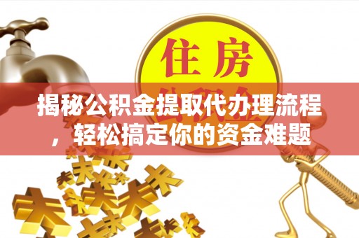 金州新区揭秘公积金提取代办理流程，轻松搞定你的资金难题