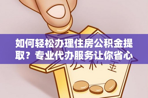金州新区如何轻松办理住房公积金提取？专业代办服务让你省心无忧