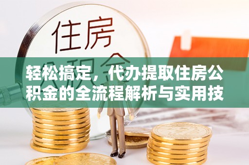 金州新区轻松搞定，代办提取住房公积金的全流程解析与实用技巧