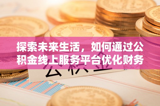 金州新区探索未来生活，如何通过公积金线上服务平台优化财务管理