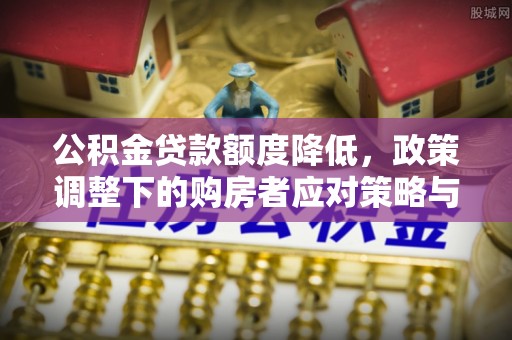 金州新区公积金贷款额度降低，政策调整下的购房者应对策略与未来趋势