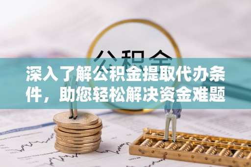 金州新区深入了解公积金提取代办条件，助您轻松解决资金难题
