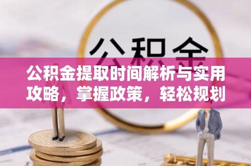 金州新区公积金提取时间解析与实用攻略，掌握政策，轻松规划未来