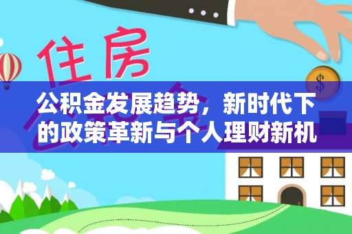 金州新区公积金发展趋势，新时代下的政策革新与个人理财新机遇