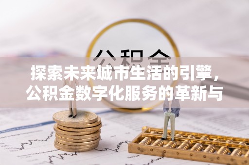 金州新区探索未来城市生活的引擎，公积金数字化服务的革新与实践