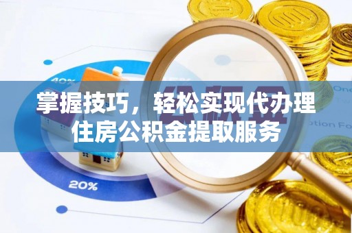 金州新区掌握技巧，轻松实现代办理住房公积金提取服务