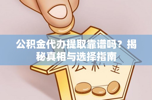 金州新区公积金代办提取靠谱吗？揭秘真相与选择指南