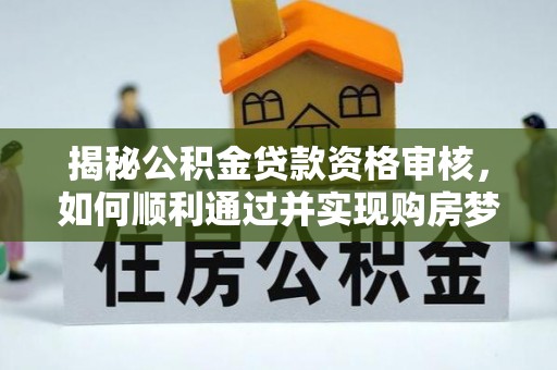 金州新区揭秘公积金贷款资格审核，如何顺利通过并实现购房梦想