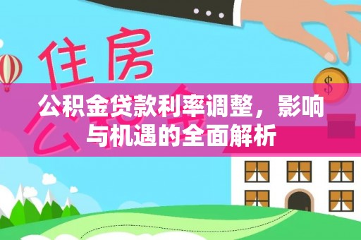 金州新区公积金贷款利率调整，影响与机遇的全面解析