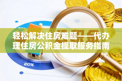 金州新区轻松解决住房难题——代办理住房公积金提取服务指南