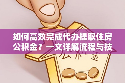 金州新区如何高效完成代办提取住房公积金？一文详解流程与技巧