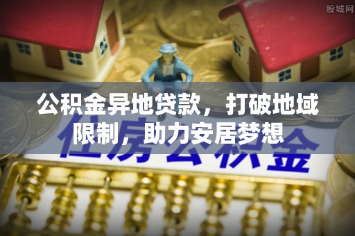 金州新区公积金异地贷款，打破地域限制，助力安居梦想