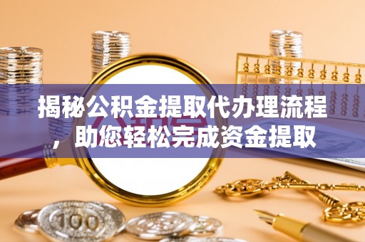 金州新区揭秘公积金提取代办理流程，助您轻松完成资金提取