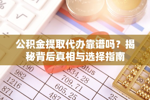 金州新区公积金提取代办靠谱吗？揭秘背后真相与选择指南