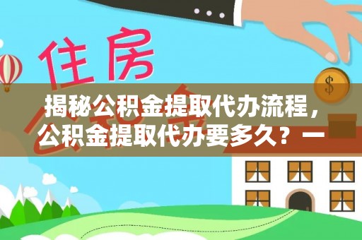 金州新区揭秘公积金提取代办流程，公积金提取代办要多久？一文读懂