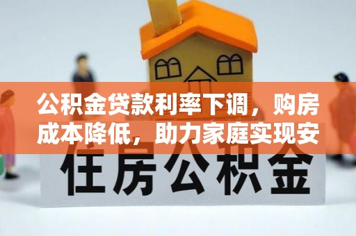 金州新区公积金贷款利率下调，购房成本降低，助力家庭实现安居梦