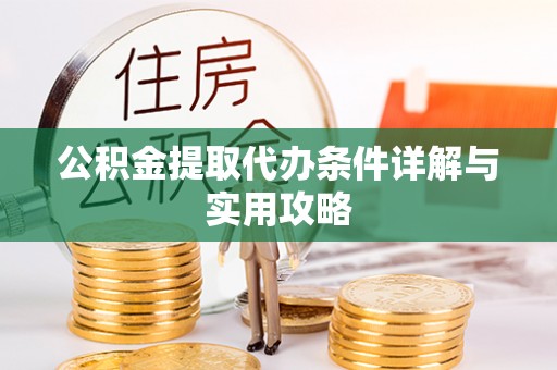 金州新区公积金提取代办条件详解与实用攻略
