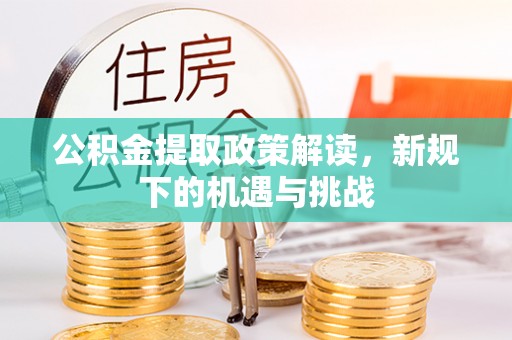 金州新区公积金提取政策解读，新规下的机遇与挑战