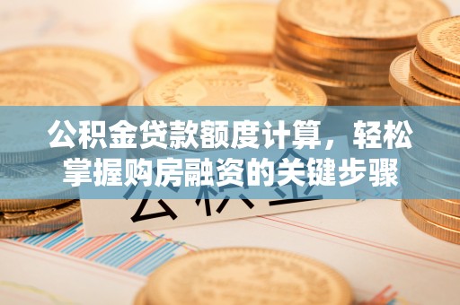 金州新区公积金贷款额度计算，轻松掌握购房融资的关键步骤
