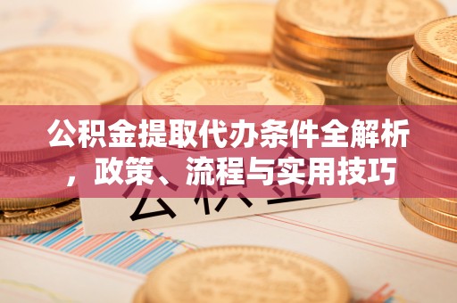 金州新区公积金提取代办条件全解析，政策、流程与实用技巧