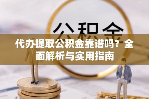 金州新区代办提取公积金靠谱吗？全面解析与实用指南