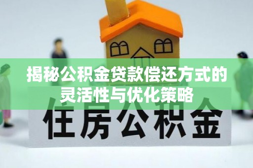 金州新区揭秘公积金贷款偿还方式的灵活性与优化策略