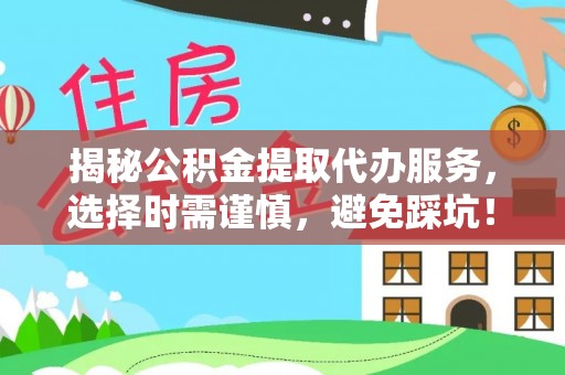 金州新区揭秘公积金提取代办服务，选择时需谨慎，避免踩坑！