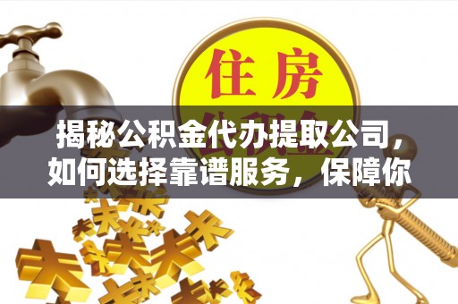 金州新区揭秘公积金代办提取公司，如何选择靠谱服务，保障你的资金安全
