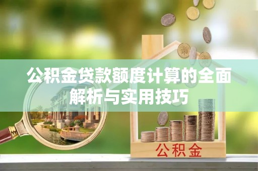 金州新区公积金贷款额度计算的全面解析与实用技巧