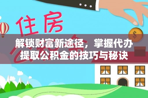 金州新区解锁财富新途径，掌握代办提取公积金的技巧与秘诀