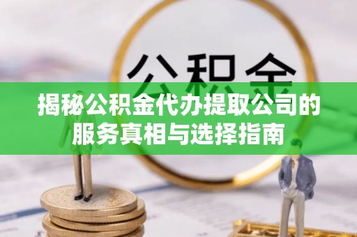 金州新区揭秘公积金代办提取公司的服务真相与选择指南