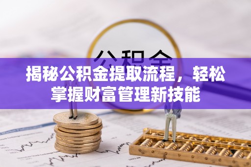 金州新区揭秘公积金提取流程，轻松掌握财富管理新技能