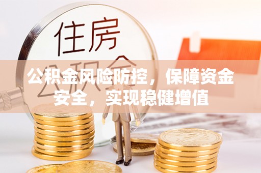 金州新区公积金风险防控，保障资金安全，实现稳健增值