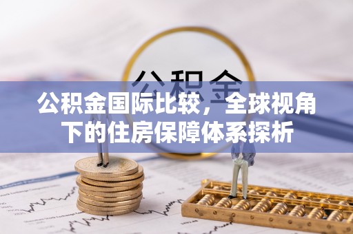 金州新区公积金国际比较，全球视角下的住房保障体系探析