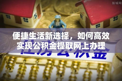 金州新区便捷生活新选择，如何高效实现公积金提取网上办理