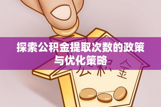 金州新区探索公积金提取次数的政策与优化策略