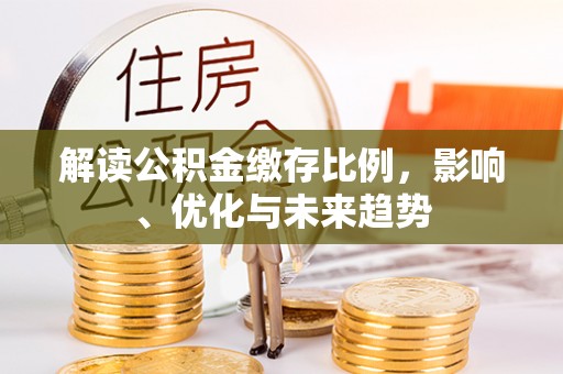 金州新区解读公积金缴存比例，影响、优化与未来趋势