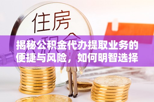 金州新区揭秘公积金代办提取业务的便捷与风险，如何明智选择？