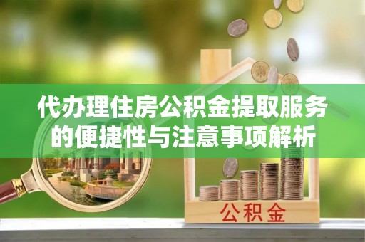 金州新区代办理住房公积金提取服务的便捷性与注意事项解析