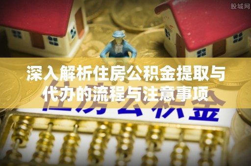金州新区深入解析住房公积金提取与代办的流程与注意事项