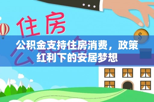 金州新区公积金支持住房消费，政策红利下的安居梦想