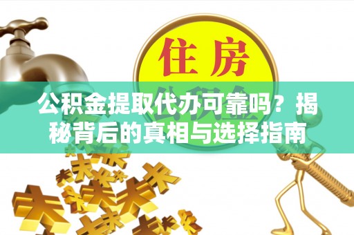 金州新区公积金提取代办可靠吗？揭秘背后的真相与选择指南