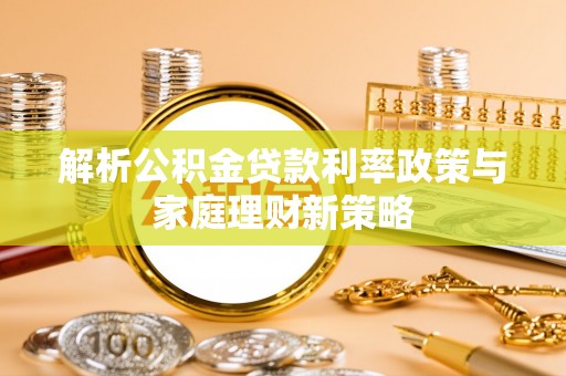 金州新区解析公积金贷款利率政策与家庭理财新策略