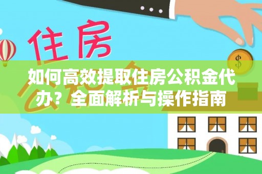 金州新区如何高效提取住房公积金代办？全面解析与操作指南