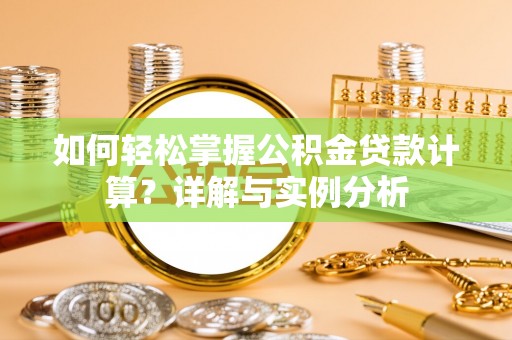 金州新区如何轻松掌握公积金贷款计算？详解与实例分析