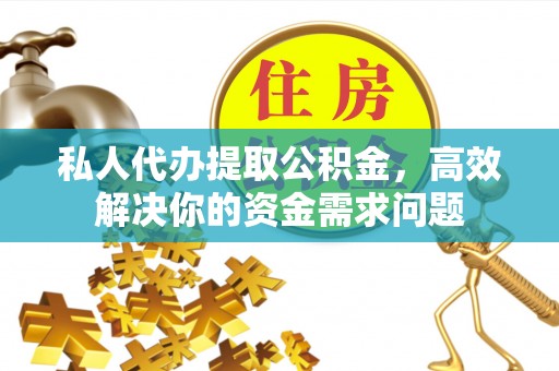 金州新区私人代办提取公积金，高效解决你的资金需求问题