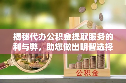 金州新区揭秘代办公积金提取服务的利与弊，助您做出明智选择