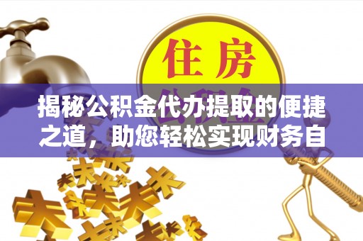 金州新区揭秘公积金代办提取的便捷之道，助您轻松实现财务自由