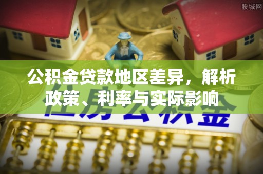 金州新区公积金贷款地区差异，解析政策、利率与实际影响