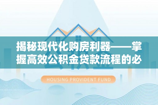 金州新区揭秘现代化购房利器——掌握高效公积金贷款流程的必备指南